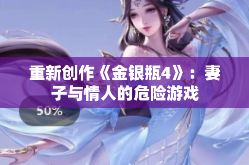 重新创作《金银瓶4》：妻子与情人的危险游戏