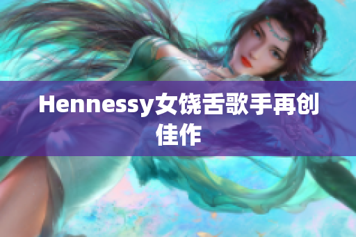 Hennessy女饶舌歌手再创佳作