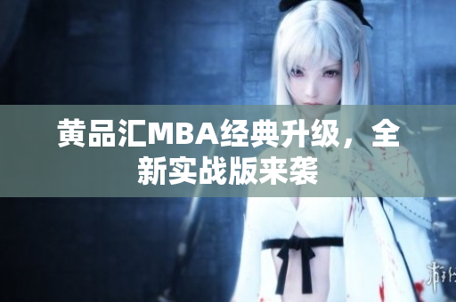 黄品汇MBA经典升级，全新实战版来袭