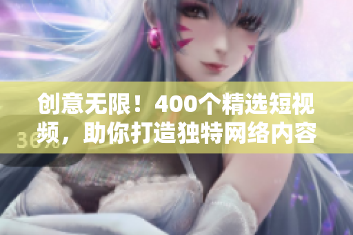 创意无限！400个精选短视频，助你打造独特网络内容