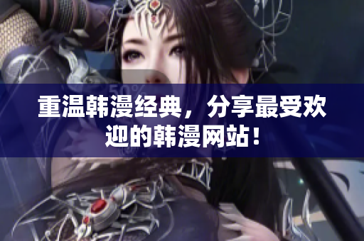 重温韩漫经典，分享最受欢迎的韩漫网站！
