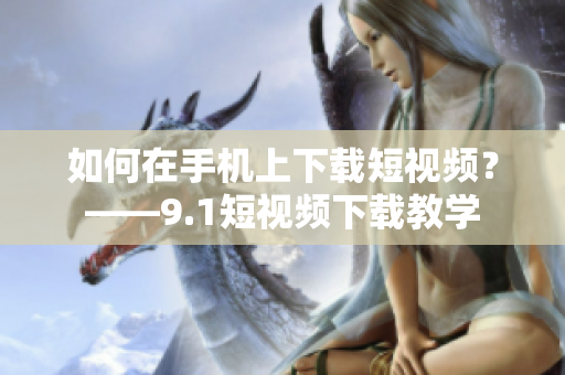 如何在手机上下载短视频？——9.1短视频下载教学