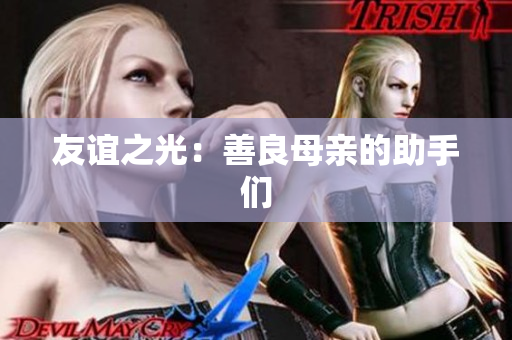 友谊之光：善良母亲的助手们