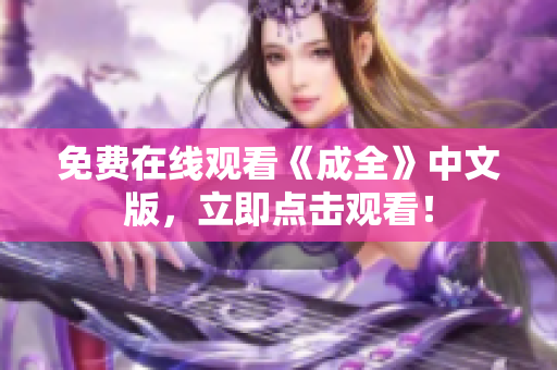 免费在线观看《成全》中文版，立即点击观看！
