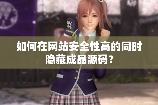 如何在网站安全性高的同时隐藏成品源码？