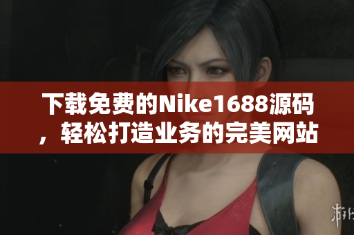 下载免费的Nike1688源码，轻松打造业务的完美网站