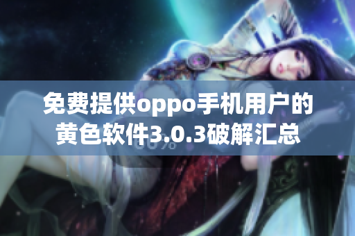 免费提供oppo手机用户的黄色软件3.0.3破解汇总