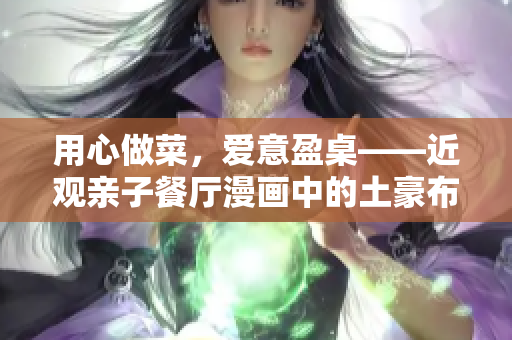 用心做菜，爱意盈桌——近观亲子餐厅漫画中的土豪布丁