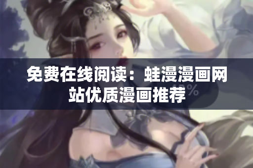 免费在线阅读：蛙漫漫画网站优质漫画推荐