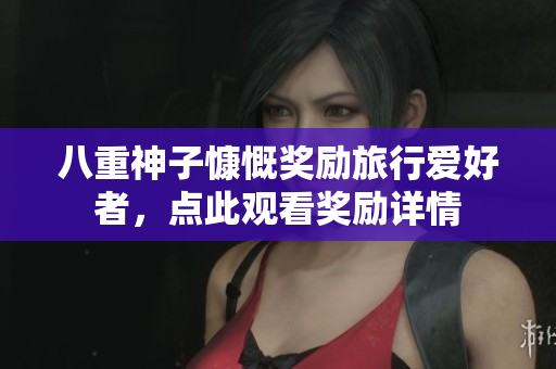 八重神子慷慨奖励旅行爱好者，点此观看奖励详情