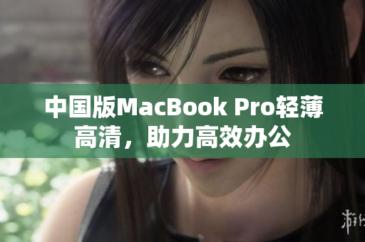 中国版MacBook Pro轻薄高清，助力高效办公