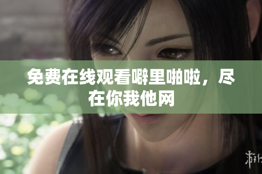 免费在线观看噼里啪啦，尽在你我他网