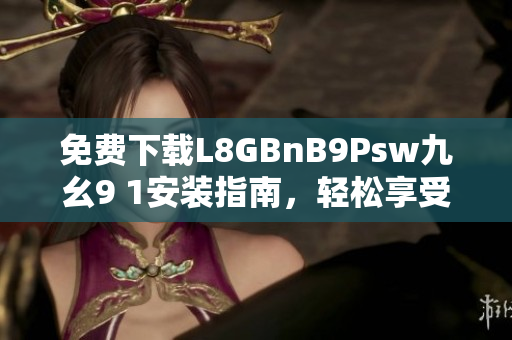 免费下载L8GBnB9Psw九幺9 1安装指南，轻松享受高端网络体验