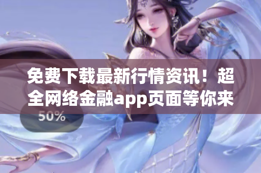 免费下载最新行情资讯！超全网络金融app页面等你来！