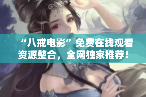 “八戒电影”免费在线观看资源整合，全网独家推荐！