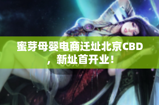 蜜芽母婴电商迁址北京CBD，新址首开业！