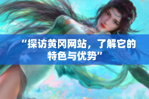 “探访黄冈网站，了解它的特色与优势”