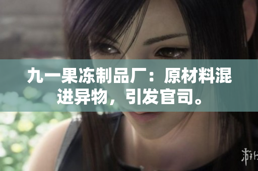 九一果冻制品厂：原材料混进异物，引发官司。