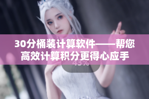 30分桶装计算软件——帮您高效计算积分更得心应手