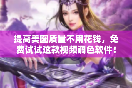 提高美图质量不用花钱，免费试试这款视频调色软件！