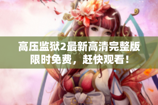 高压监狱2最新高清完整版限时免费，赶快观看！