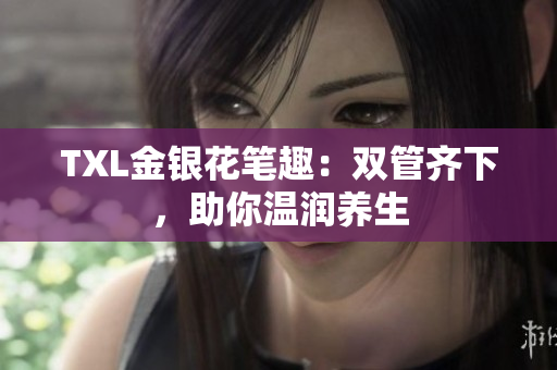 TXL金银花笔趣：双管齐下，助你温润养生