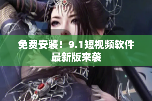 免费安装！9.1短视频软件最新版来袭