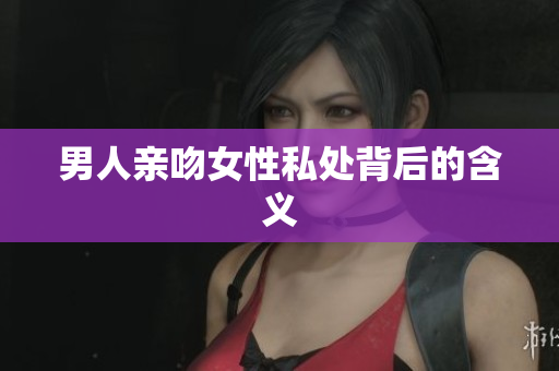 男人亲吻女性私处背后的含义
