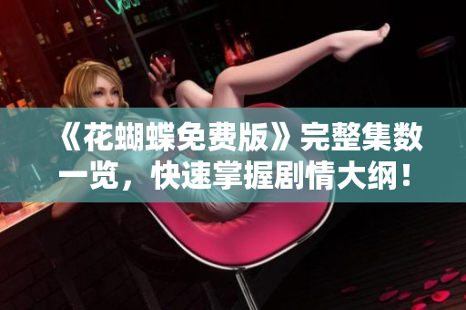 《花蝴蝶免费版》完整集数一览，快速掌握剧情大纲！