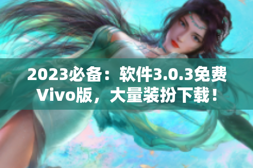 2023必备：软件3.0.3免费Vivo版，大量装扮下载！