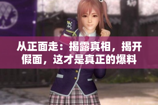 从正面走：揭露真相，揭开假面，这才是真正的爆料