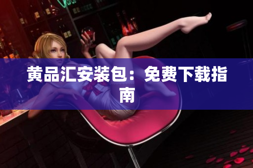 黄品汇安装包：免费下载指南