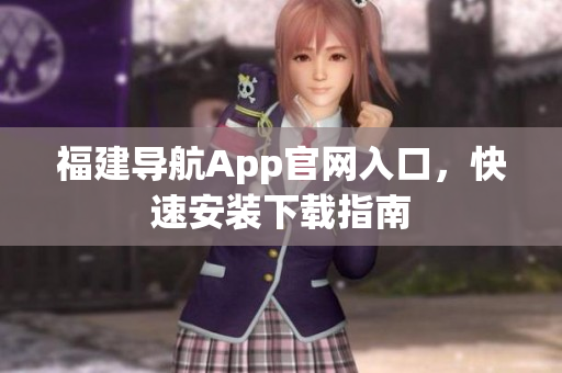 福建导航App官网入口，快速安装下载指南