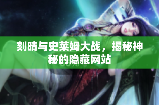 刻晴与史莱姆大战，揭秘神秘的隐藏网站