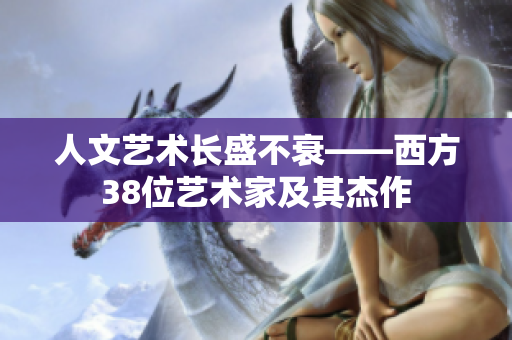 人文艺术长盛不衰——西方38位艺术家及其杰作
