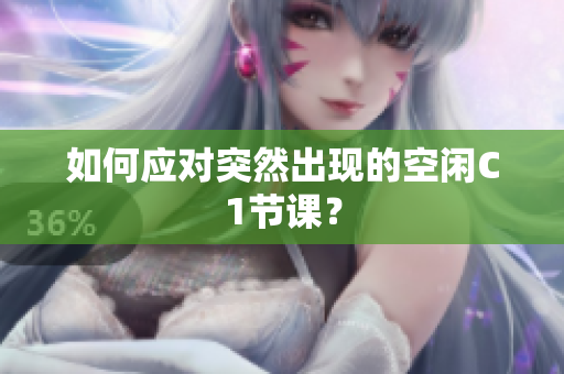 如何应对突然出现的空闲C1节课？