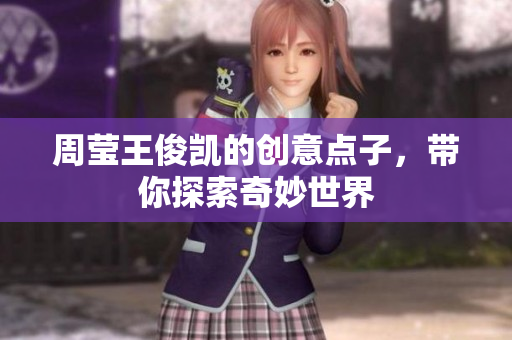 周莹王俊凯的创意点子，带你探索奇妙世界