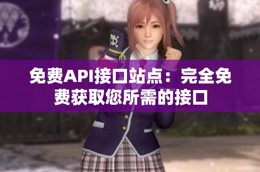 免费API接口站点：完全免费获取您所需的接口