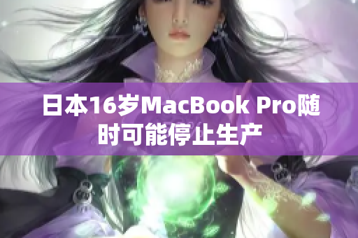日本16岁MacBook Pro随时可能停止生产