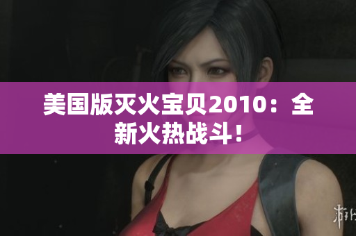 美国版灭火宝贝2010：全新火热战斗！