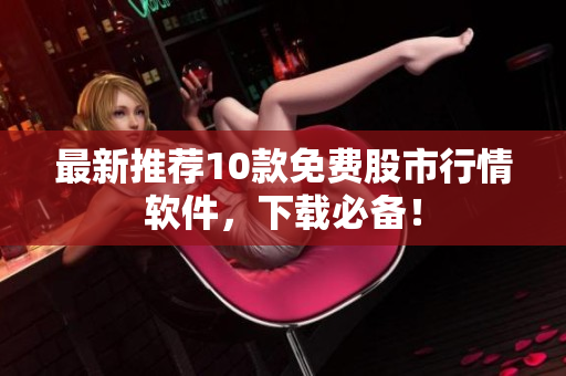 最新推荐10款免费股市行情软件，下载必备！