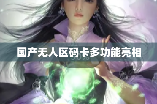 国产无人区码卡多功能亮相