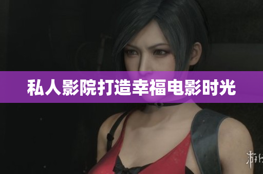 私人影院打造幸福电影时光