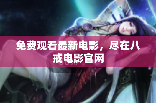 免费观看最新电影，尽在八戒电影官网