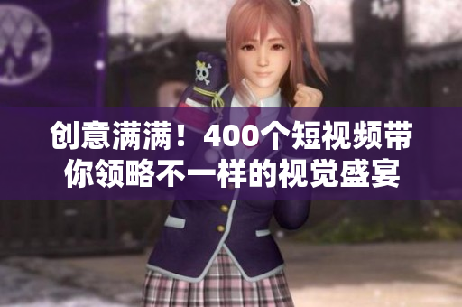 创意满满！400个短视频带你领略不一样的视觉盛宴