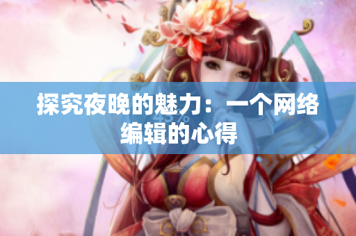 探究夜晚的魅力：一个网络编辑的心得