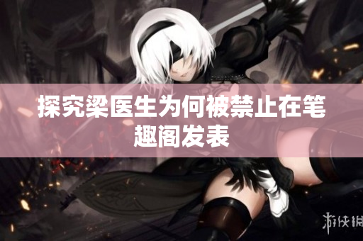 探究梁医生为何被禁止在笔趣阁发表
