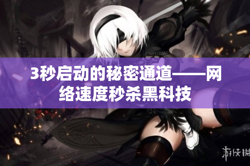 3秒启动的秘密通道——网络速度秒杀黑科技