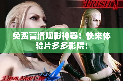 免费高清观影神器！快来体验片多多影院！