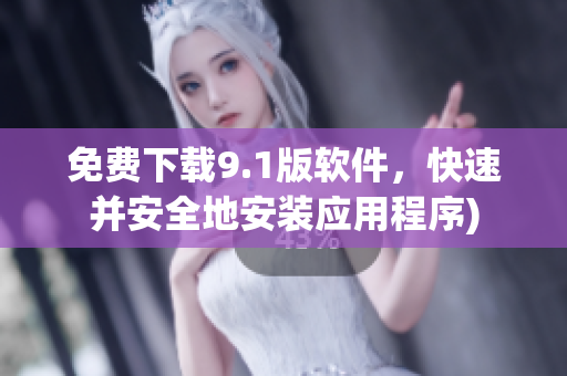 免费下载9.1版软件，快速并安全地安装应用程序)